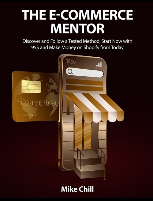 The E-Commerce Mentor: Discover and Follow a Tested Method, Start Now with 95$ and Make Money on Shopify from Today (Hardcover)