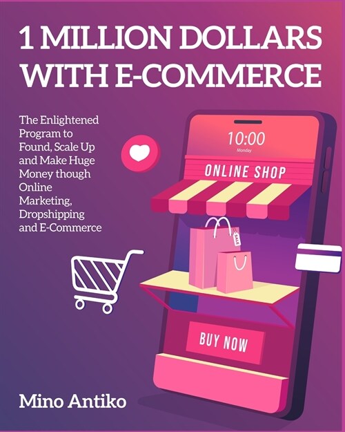 1 Million Dollars with E-Commerce: The Enlightened Program to Found, Scale Up and Make Huge Money though Online Marketing, Dropshipping and E-Commerce (Paperback)