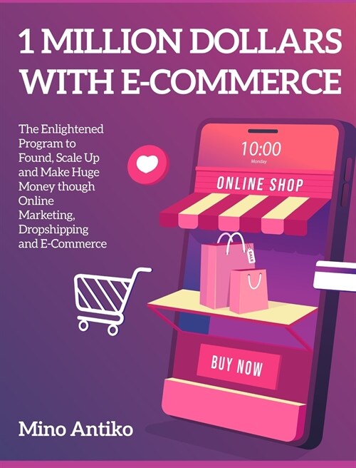 1 Million Dollars with E-Commerce: The Enlightened Program to Found, Scale Up and Make Huge Money though Online Marketing, Dropshipping and E-Commerce (Hardcover)