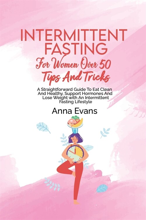 Intermittent Fasting For Women Over 50 Tips And Tricks: A Straightforward Guide To Eat Clean And Healthy, Support Hormones And Lose Weight with An Int (Paperback)