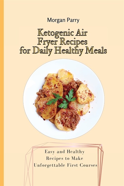 Ketogenic Air Fryer Recipes for Daily Healthy Meals: Easy and Healthy Recipes to Make Unforgettable First Courses (Paperback)