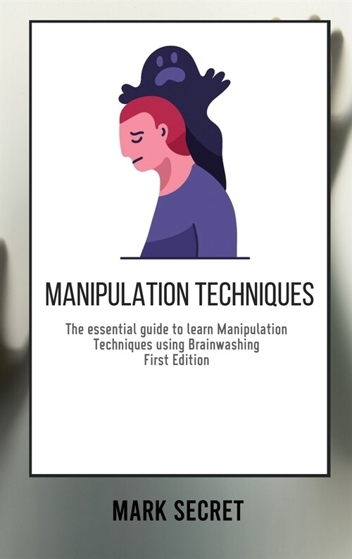 Manipulation Techniques: The essential guide to learn Manipulation Techniques using Brainwashing (First Edition) (Hardcover)