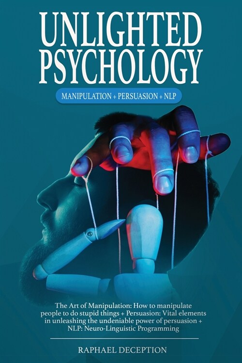 Unlighted Psychology: Manipulation + Persuasion + NLP: The Art of Manipulation: How to manipulate people to do stupid things + Persuasion: V (Paperback)