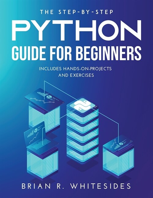 The Step-by-Step Python Guide for Beginners: Includes Hands-on-Projects and Exercises (Paperback)