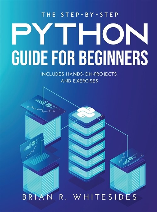 The Step-by-Step Python Guide for Beginners: Includes Hands-on-Projects and Exercises (Hardcover)