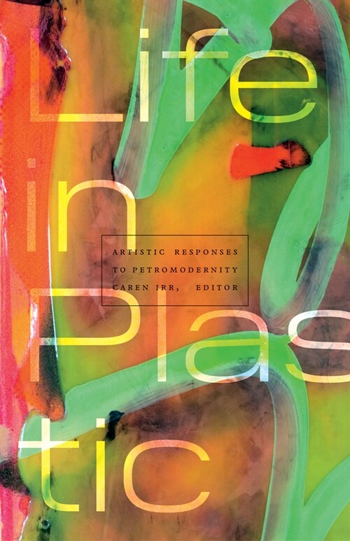 Life in Plastic: Artistic Responses to Petromodernity (Paperback)