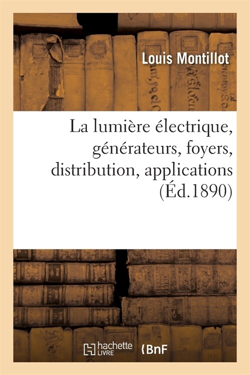 La Lumi?e ?ectrique, G??ateurs, Foyers, Distribution, Applications (Paperback)