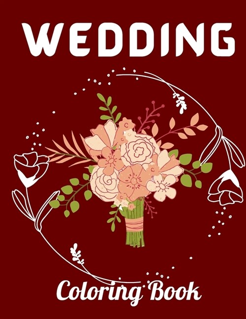 Wedding Coloring Book: An Adult Coloring Book To Color Beautiful Brides, Handsome Grooms, Lovely Flowers and Romantic Scenes Wedding Coloring (Paperback)