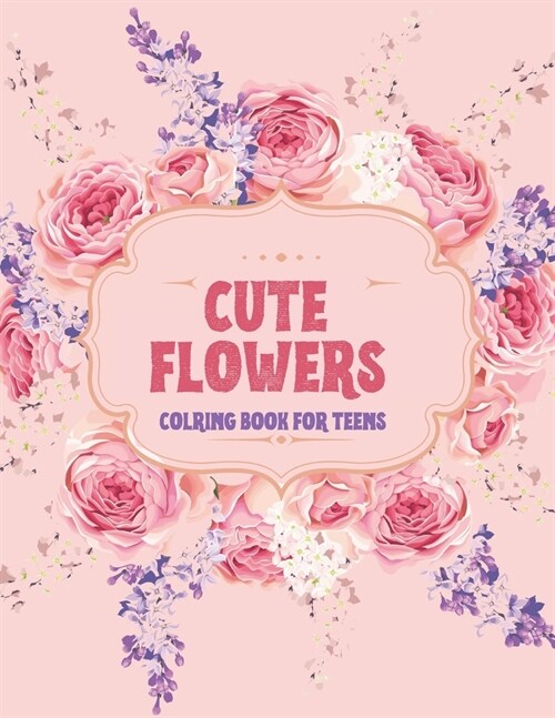 Cute Flowers Coloring Book for Teens: A Beautiful Flowers Collection, Stress Relieving Flower Designs for Relaxation (Paperback)