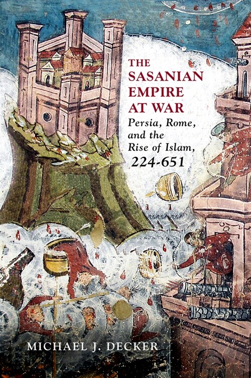 The Sasanian Empire at War: Persia, Rome, and the Rise of Islam, 224-651 (Hardcover)