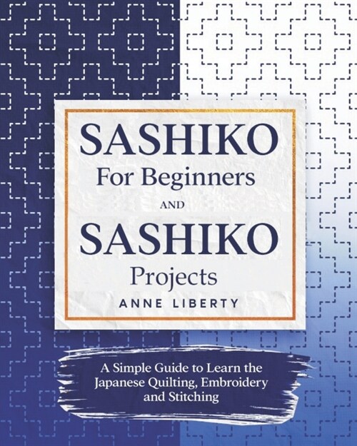 Sashiko for Beginners and Sashiko Projects: A Simple Guide to Learn the Japanese Quilting, Embroidery and Stitching (Paperback)