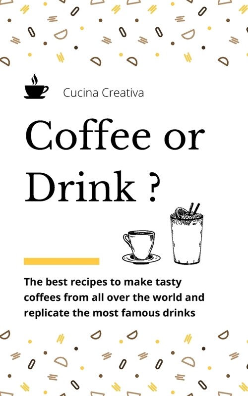 Coffee or Drink?: the best recipes to make tasty coffees from all over the world and replicate the most famous drinks (Paperback)