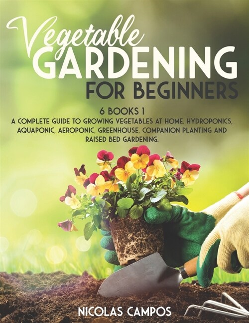 Vegetable Gardening for Beginners: 6 Books 1: A Complete Guide to Growing Vegetables at Home. Hydroponics, Aquaponic, Aeroponic, Greenhouse, Companion (Paperback)