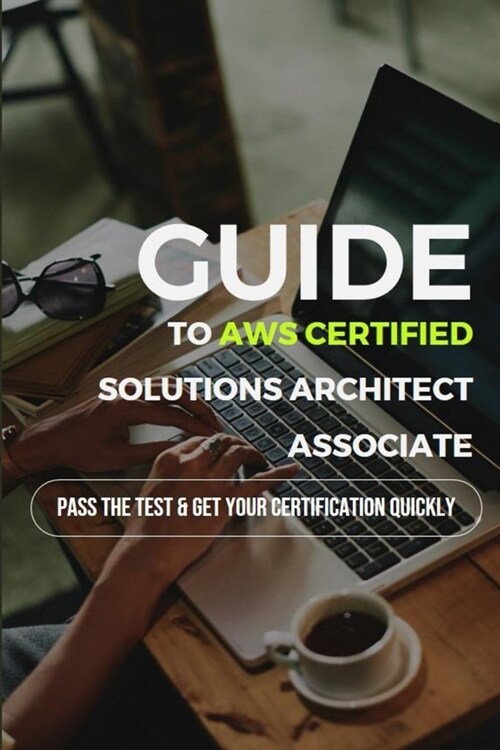 Guide To AWS Certified Solutions Architect Associate: Pass The Test & Get Your Certification Quickly: Aws Certified Solutions Architect Study Guide As (Paperback)