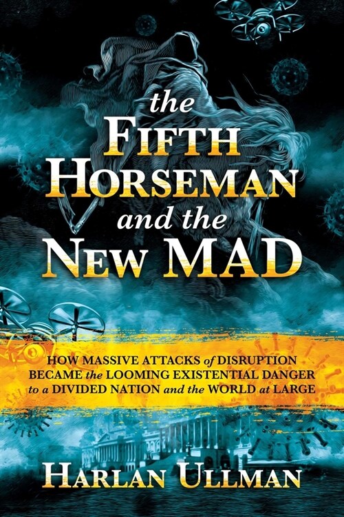 The Fifth Horseman and the New Mad: How Massive Attacks of Disruption Became the Looming Existential Danger to a Divided Nation and the World at Large (Hardcover)