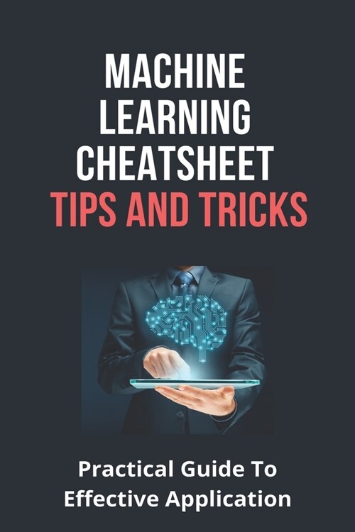 Machine Learning Cheatsheet Tips And Tricks: Practical Guide To Effective Application: Machine Learning Algorithms Cheat (Paperback)