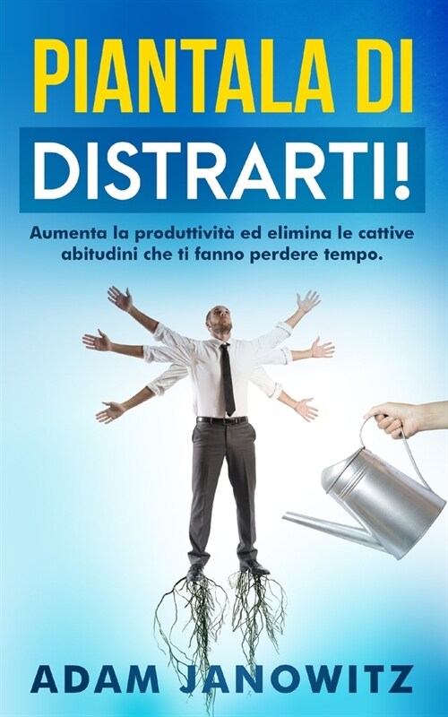 Piantala Di Distrarti!: Aumenta la produttivit?ed elimina le cattive abitudini che ti fanno perdere tempo. (Paperback)