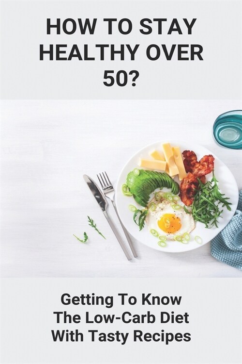How To Stay Healthy Over 50?: Getting To Know The Low-Carb Diet With Tasty Recipes: Lifestyle After 50 Years (Paperback)