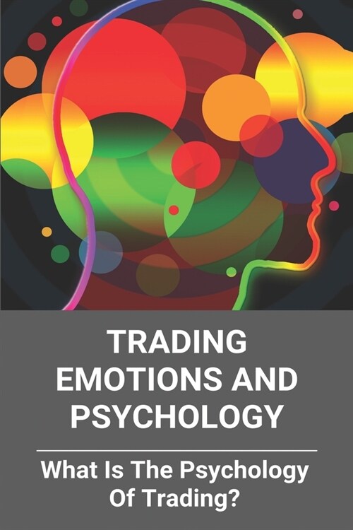 Trading Emotions And Psychology: What Is The Psychology Of Trading?: Forex Trading Psychology (Paperback)