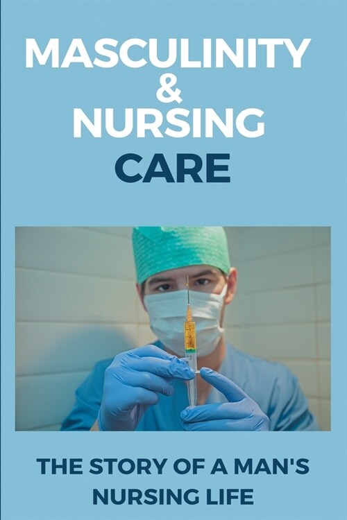 Masculinity & Nursing Care: The Story Of A Mans Nursing Life: Nursing Guides (Paperback)