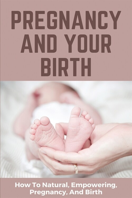 Pregnancy And Your Birth: How To Natural, Empowering, Pregnancy, And Birth: Exercises To Prepare For Natural Childbirth (Paperback)
