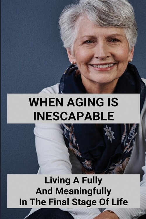 When Aging Is Inescapable: Living A Fully And Meaningfully In The Final Stage Of Life: Older Adults Diet (Paperback)