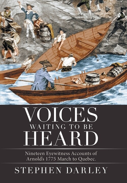 Voices Waiting to Be Heard: Nineteen Eyewitness Accounts of Arnolds 1775 March to Quebec. (Hardcover)