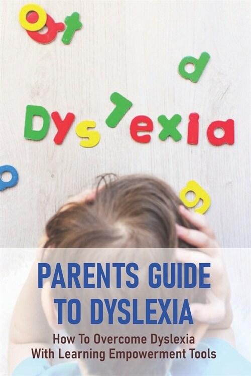 Parents Guide To Dyslexia: How To Overcome Dyslexia With Learning Empowerment Tools: Phonological Dyslexia Strategies (Paperback)