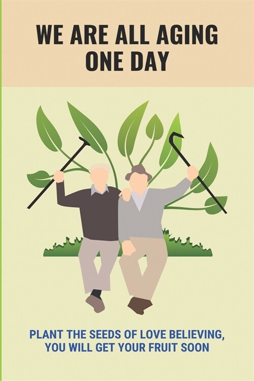 We Are All Aging One day: Plant The Seeds Of Love Believing, You Will Get Your Fruit Soon: Elderly Nursing Home Depression (Paperback)