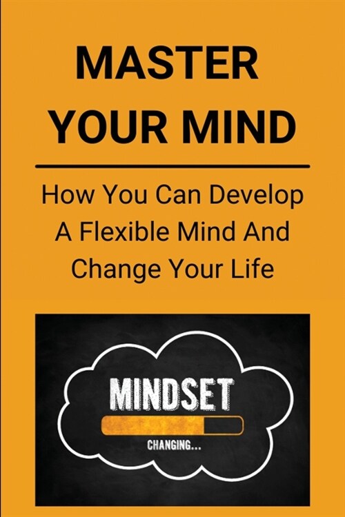 Master Your Mind: How You Can Develop A Flexible Mind And Change Your Life: Brain Fatigue (Paperback)