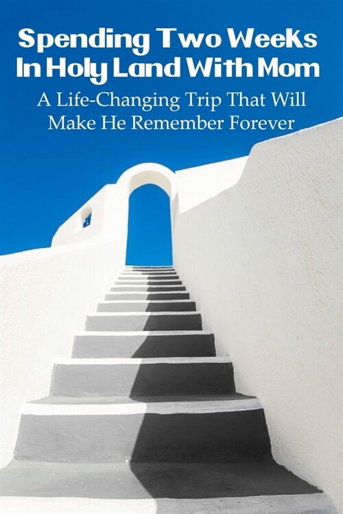 Spending Two Weeks In Holy Land With Mom: A Life-Changing Trip That Will Make He Remember Forever: Travel Guide (Paperback)
