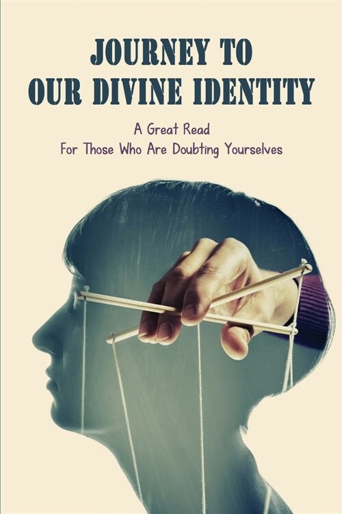 Journey To Our Divine Identity: A Great Read For Those Who Are Doubting Yourselves: Discover Your Purpose (Paperback)