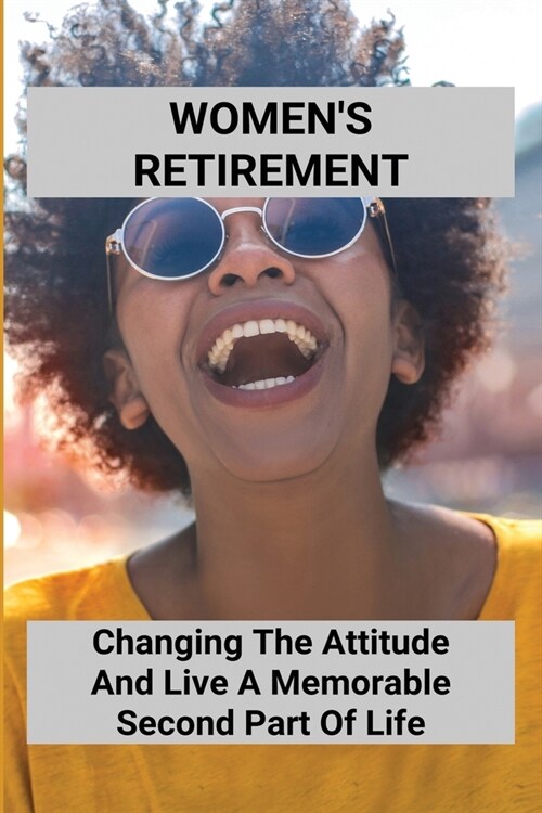 Womens Retirement: Changing The Attitude And Live A Memorable Second Part Of Life: Employment After Retirement (Paperback)