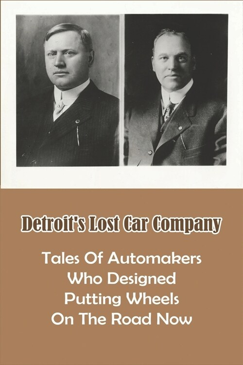 Detroits Lost Car Company: Tales Of Automakers Who Designed Putting Wheels On The Road Now: Car Company (Paperback)