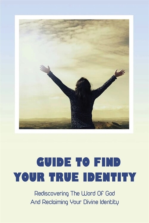 Guide To Find Your True Identity: Rediscovering The Word Of God And Reclaiming Your Divine Identity: Combat Depression And Internal Battles (Paperback)