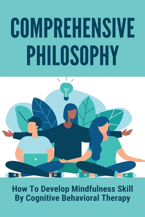 Comprehensive Philosophy: How To Develop Mindfulness Skill By Cognitive Behavioral Therapy: How To Treat Emotional And Behavioral Problems (Paperback)