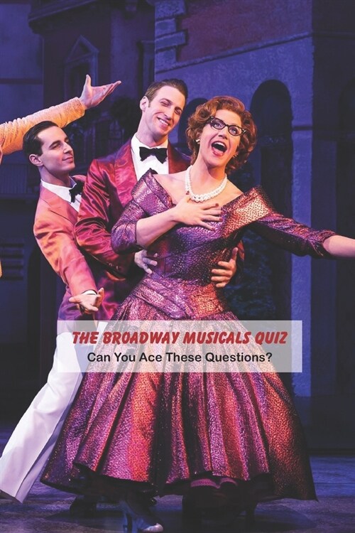 The Broadway Musicals Quiz: Can You Ace These Questions?: Questions About Broadway Musicals (Paperback)