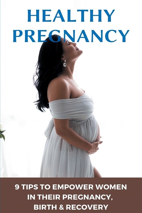 Healthy Pregnancy: 9 Tips To Empower Women In Their Pregnancy, Birth, & Recovery: Perinatology & Neonatology (Paperback)