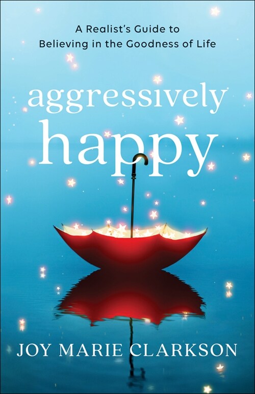 Aggressively Happy: A Realists Guide to Believing in the Goodness of Life (Paperback)