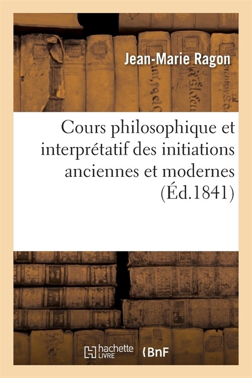 Cours Philosophique Et Interpr?atif Des Initiations Anciennes Et Modernes (Paperback)