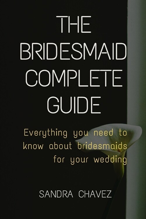 Bridesmaid complete guide: Everything you need to know about bridesmaids for your wedding (Paperback)