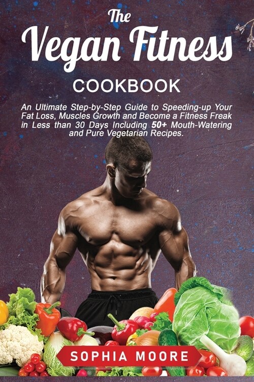 The vegan fitness cookbook: An Ultimate Step-by-Step Guide to Speeding-up Your Fat Loss, Muscles Growth and Become a Fitness Freak in Less than 30 (Paperback)
