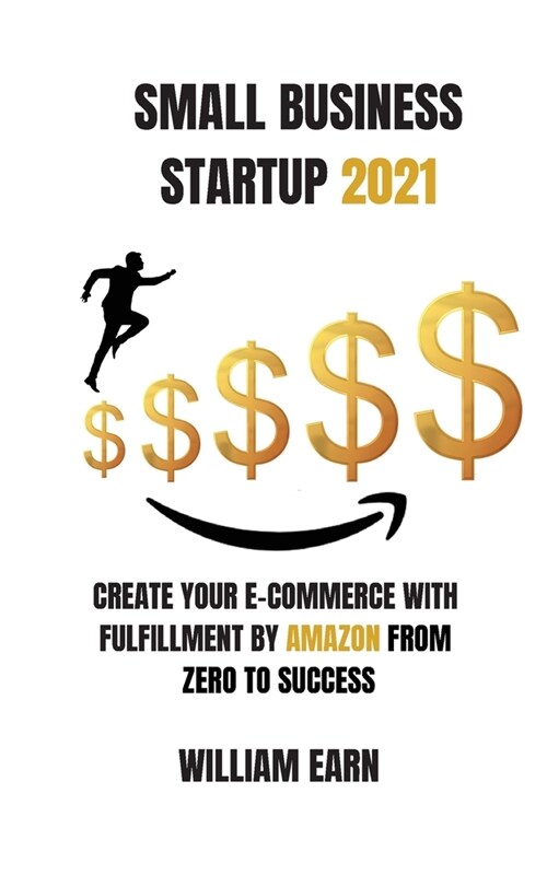 Small Business Startup 2021: Create Your E-Commerce With Fulfillment By Amazon from Zero to Success (Paperback)