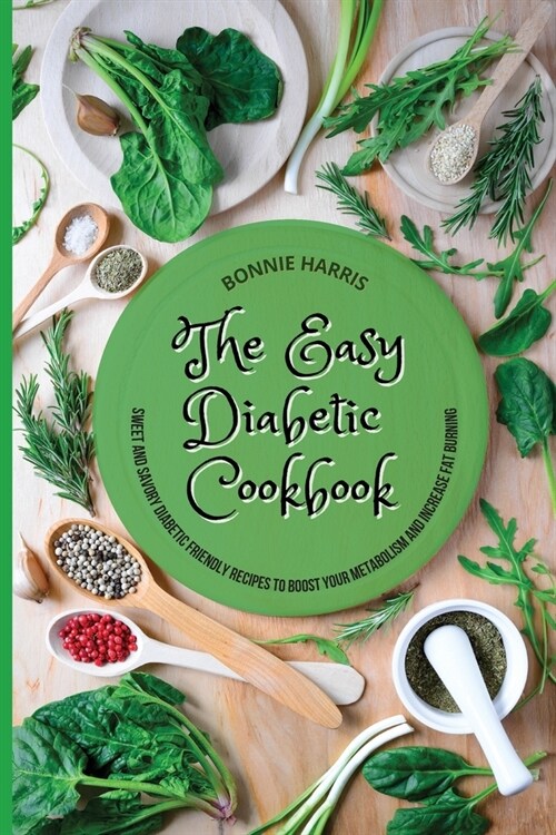 The Easy Diabetic Cookbook: Sweet And Savory Diabetic Friendly Recipes To Boost Your Metabolism And Increase Fat Burning (Paperback)