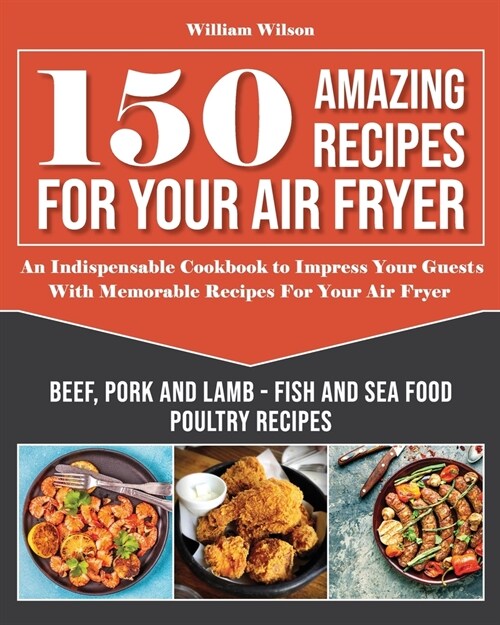 150 Amazing Recipes For Your Air Fryer: An Indispensable Cookbook to Impress Your Guests With Memorable Recipes For Your Air Fryer. Includes: Beef, Po (Paperback)