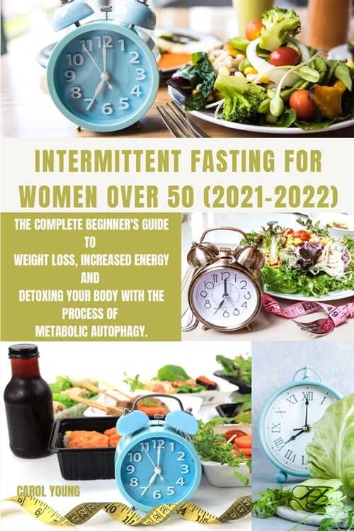 Intermittent Fasting for Women Over 50 2021-2022: The Complete Beginners Guide to Weight Loss, Increased Energy and Detoxing Your Body With the Proce (Paperback)