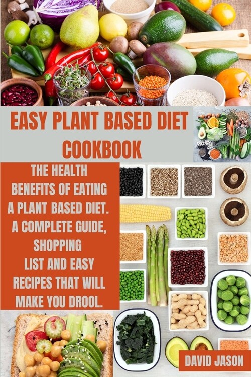 Easy Plant Based Diet Cookbook: The Health Benefits of Eating a Plant-Based Diet. A complete Guide, Shopping List and Easy Recipes That Will Make You (Paperback)