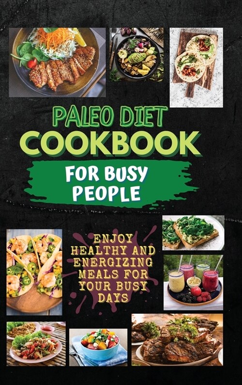 Paleo Diet Cookbook For Busy People: Enjoy Healthy And Energizing Meals For Your Busy Days (Hardcover)