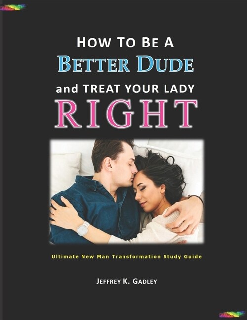 How to Be a Better Dude and Treat Your Lady Right: Ultimate New Man Transformation Study Guide (Paperback)