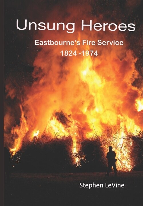 Unsung Heroes: Eastbournes Fire Service 1824 - 1974 (Paperback)